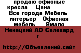  продаю офисные кресла  › Цена ­ 1 800 - Все города Мебель, интерьер » Офисная мебель   . Ямало-Ненецкий АО,Салехард г.